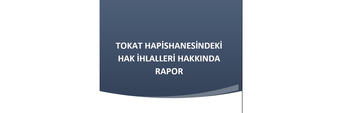 TOKAT HAPİSHANESİNDEKİ HAK İHLALLERİ HAKKINDA RAPOR, TOKAT HAPİSHANESİNDEKİ HAK İHLALLERİ HAKKINDA RAPOR,HAPİSHANE,TOKAT HAPİSHANESİ,HAK İHLALİ